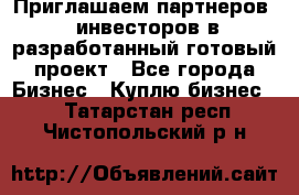 Приглашаем партнеров – инвесторов в разработанный готовый проект - Все города Бизнес » Куплю бизнес   . Татарстан респ.,Чистопольский р-н